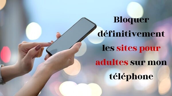 Bloquer définitivement les sites pour adultes sur mon téléphone